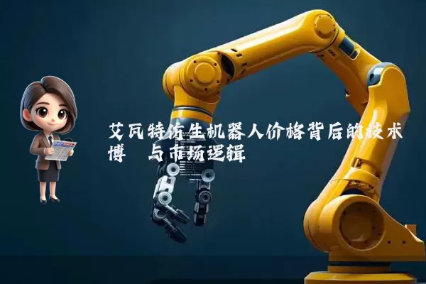 艾瓦特仿生机器人价格背后的技术博弈与市场逻辑